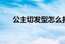 公主切发型怎么扎好看（公主切发型）