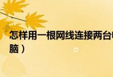 怎样用一根网线连接两台电脑（如何用一根网线直连两台电脑）