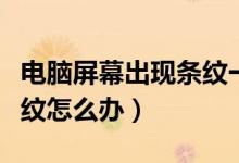 电脑屏幕出现条纹一直闪烁（电脑屏幕出现条纹怎么办）