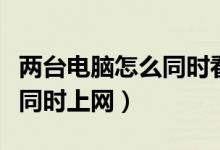 两台电脑怎么同时看一部电影（两台电脑怎么同时上网）