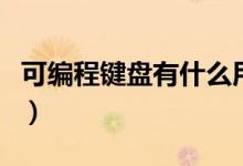 可编程键盘有什么用（可编程键盘有哪些优点）