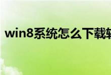win8系统怎么下载软件（win8系统怎么样）