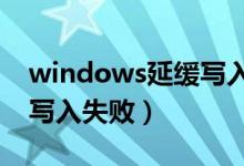 windows延缓写入失败死机（window延缓写入失败）