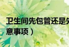 卫生间先包管还是先做防水（卫生间防水的注意事项）