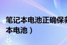 笔记本电池正确保养方法（如何正确保养笔记本电池）