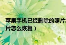 苹果手机已经删除的照片怎么恢复（苹果手机已经删除的照片怎么恢复）