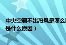 中央空调不出热风是怎么回事（中央空调制热没反应不出风是什么原因）