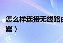 怎么样连接无线路由器（怎么样连接无线路由器）