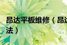 昂达平板维修（昂达平板电脑常见故障排除方法）