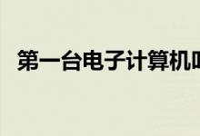 第一台电子计算机叫什么（计算机发展史）