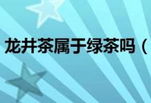 龙井茶属于绿茶吗（龙井与绿茶有什么区别）