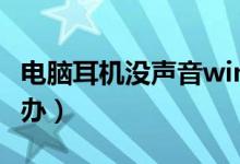 电脑耳机没声音win10（电脑耳机没声音怎么办）