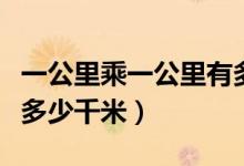 一公里乘一公里有多少千米（请问一公里等于多少千米）