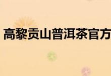 高黎贡山普洱茶官方网站（高黎贡山普洱茶）