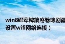 win8绯荤粺鎬庝箞璁剧疆鏃犵嚎缃戣繛鎺ュ晩（Win8如何设置wifi网络连接）