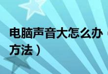 电脑声音大怎么办（电脑声音大的原因和解决方法）