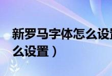 新罗马字体怎么设置在word（新罗马字体怎么设置）