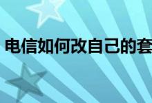 电信如何改自己的套餐（电信如何改变套餐）