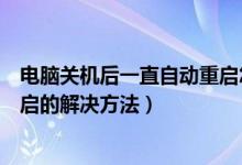 电脑关机后一直自动重启怎么解决（电脑关机后老是自动重启的解决方法）