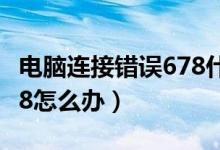 电脑连接错误678什么意思（电脑连接错误678怎么办）