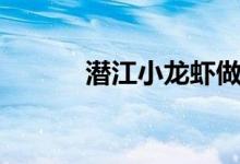 潜江小龙虾做法（潜江小龙虾）