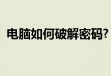 电脑如何破解密码?（电脑密码破解的方法）