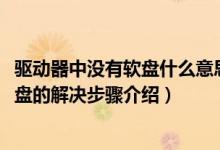 驱动器中没有软盘什么意思（windows系统驱动器中没有软盘的解决步骤介绍）