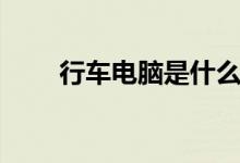 行车电脑是什么（行车电脑是什么）