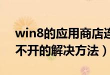win8的应用商店连不上（Win8应用商店打不开的解决方法）