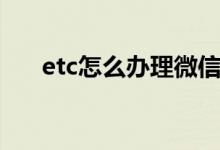 etc怎么办理微信支付（etc怎么办理）