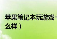苹果笔记本玩游戏卡么（苹果笔记本玩游戏怎么样）