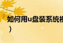 如何用u盘装系统视频（如何用u盘装xp系统）