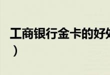 工商银行金卡的好处（工商银行金卡有什么用）