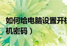 如何给电脑设置开机密码（如何给电脑设置开机密码）