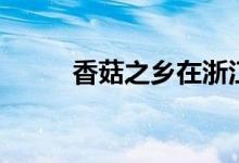 香菇之乡在浙江哪里（香菇之乡）