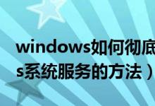 windows如何彻底删除服务（删除Windows系统服务的方法）