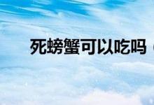 死螃蟹可以吃吗（死螃蟹可不可以吃）