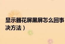 显示器花屏黑屏怎么回事（显示器突然白屏花屏的原因及解决方法）