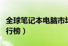 全球笔记本电脑市场份额（全球笔记本电脑排行榜）