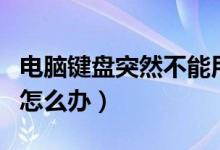 电脑键盘突然不能用了（电脑键盘突然不能用怎么办）