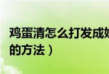 鸡蛋清怎么打发成奶油（鸡蛋清打发成奶油状的方法）