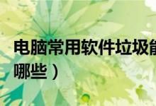 电脑常用软件垃圾能删除吗（电脑常用软件有哪些）