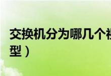 交换机分为哪几个视图（交换机分为哪几种类型）