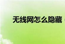 无线网怎么隐藏（无线网怎么改密码）