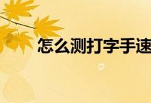 怎么测打字手速（怎么测打字速度）