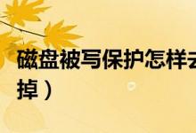 磁盘被写保护怎样去掉（磁盘被写保护怎样去掉）