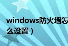 windows防火墙怎样关（windows防火墙怎么设置）