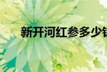 新开河红参多少钱一盒（新开河红参）