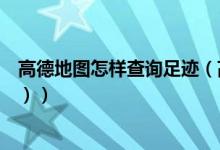 高德地图怎样查询足迹（高德地图怎么查看足迹地图（图文））