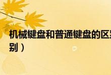 机械键盘和普通键盘的区别在哪（机械键盘和普通键盘的区别）